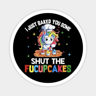 I Just Baked You Some Shut The Fucupcakes Funny Unicorn Magnet